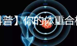 【科普】你的體重合格了嗎？