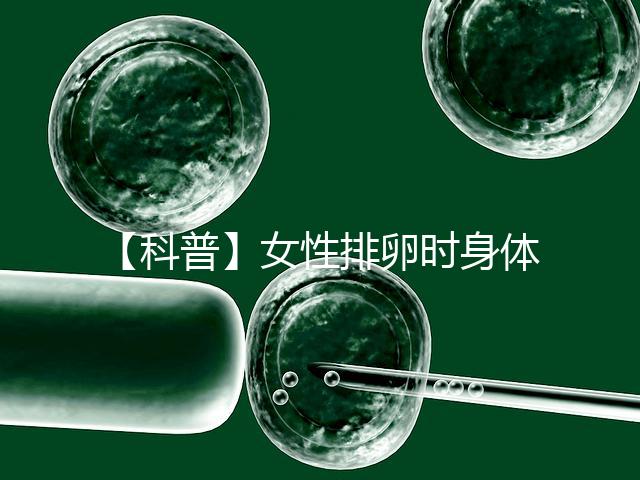 【科普】女性排卵時(shí)身體會(huì)發(fā)生什么變化？