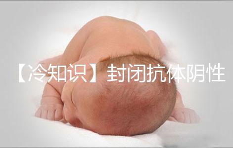 【冷知識】封閉抗體陰性為什么影響試管嬰兒胚胎著床?