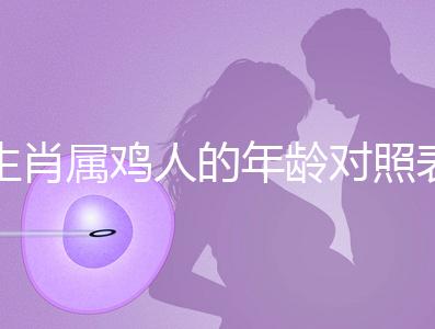 生肖屬雞人的年齡對照表，快來看看2022年你虛歲多少