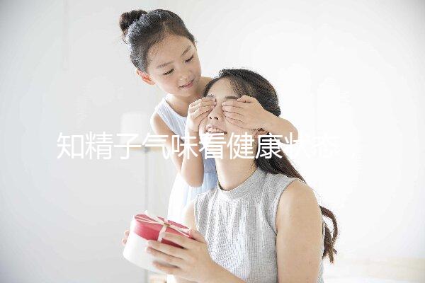 知精子氣味看健康狀態，惡臭、異味大得及早治療