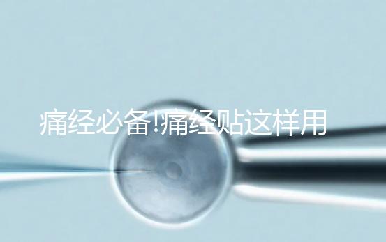 痛經(jīng)必備!痛經(jīng)貼這樣用才有效,你知道嗎?