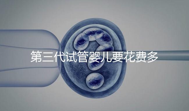 第三代試管嬰兒要花費多少錢？你都清楚嗎？