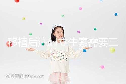 移植后注射立生素需要三分鐘，注意這些反應