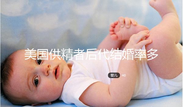 美國供精者后代結婚率多少看這，專家：人不多幾乎為零