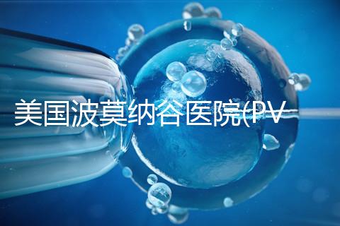 美國(guó)波莫納谷醫(yī)院(PVHMC):全加州排名前三的婦科中心