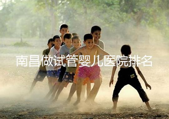 南昌做試管嬰兒醫(yī)院排名，這幾家醫(yī)院試管成功率都不錯(cuò)！