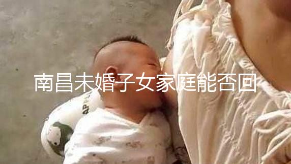 南昌未婚子女家庭能否回答這些證明材料缺一不可