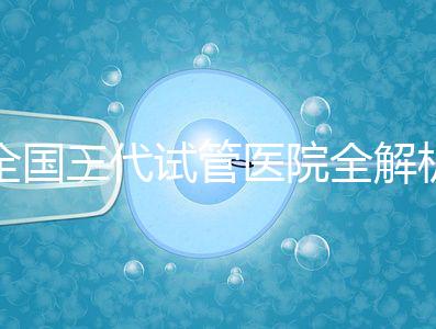 全國三代試管醫院全解析：80家資質醫院怎么選？成功率、費用、避坑指南一篇看懂