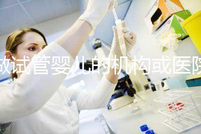 做試管嬰兒的機(jī)構(gòu)或醫(yī)院怎么選?