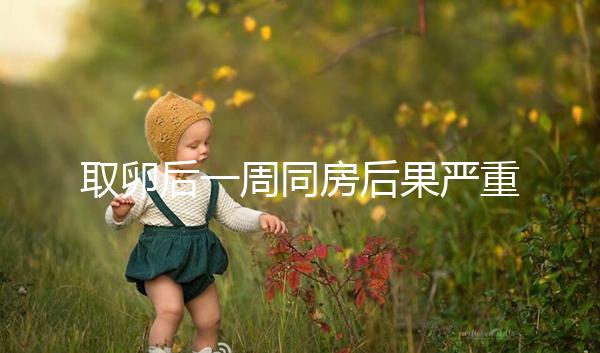 取卵后一周同房后果嚴重！3種影響都不利于卵巢恢復