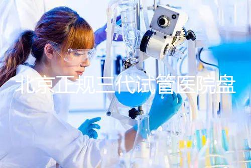 北京正規(guī)三代試管醫(yī)院盤(pán)點(diǎn)！2025榜單合法合規(guī)機(jī)構(gòu)大公開(kāi)！