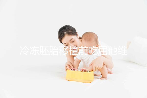 冷凍胚胎移植前吃屈他維林有影響力的謠言！相反，它可以提高懷孕的概率