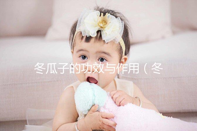 冬瓜子的功效與作用(冬瓜怎么吃不寒涼)