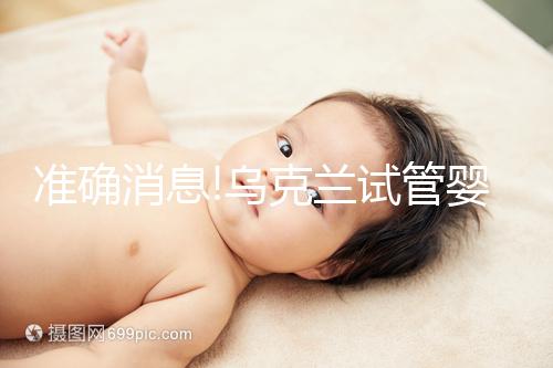 準(zhǔn)確消息!烏克蘭試管嬰兒合法生育,零條件、無門檻就是這么任性