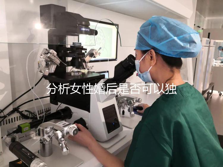 分析女性婚后是否可以獨立遷出戶口有什么好處?