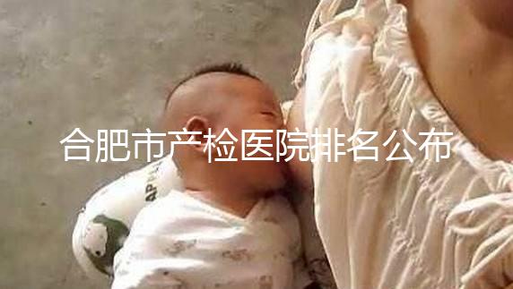 合肥市產(chǎn)檢醫(yī)院排名公布，安徽醫(yī)科大學(xué)第一附屬醫(yī)院實(shí)力雄厚