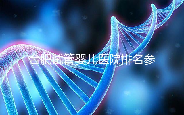 合肥試管嬰兒醫(yī)院排名參考，八家生殖機(jī)構(gòu)都可選