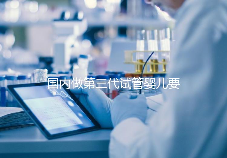 國(guó)內(nèi)做第三代試管嬰兒要多少錢？