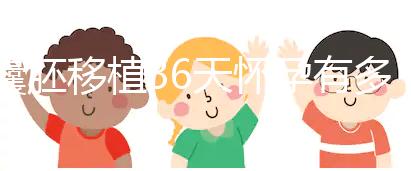 囊胚移植36天懷孕有多少周了？孕囊正常沒胎心還有希望嗎？