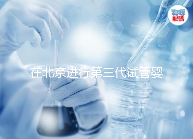 在北京進行第三代試管嬰兒的條件及注意事項