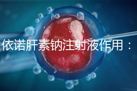 依諾肝素鈉注射液作用:保胎效果明顯