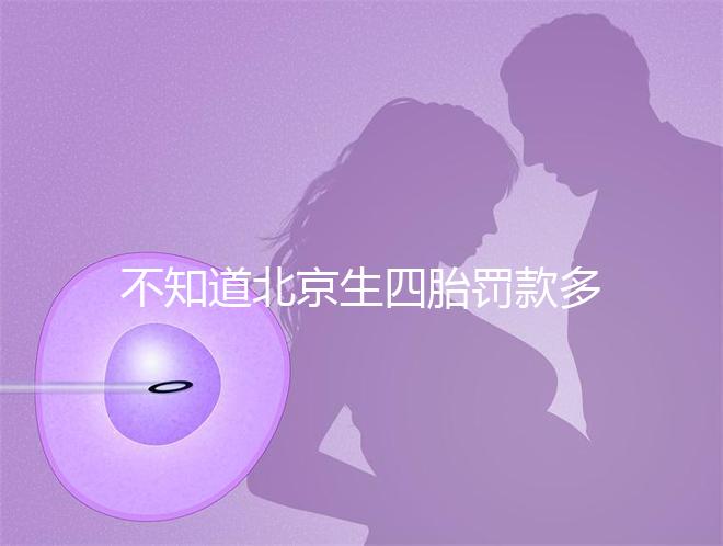 不知道北京生四胎罰款多少錢快收，社會保障能否報銷早知道