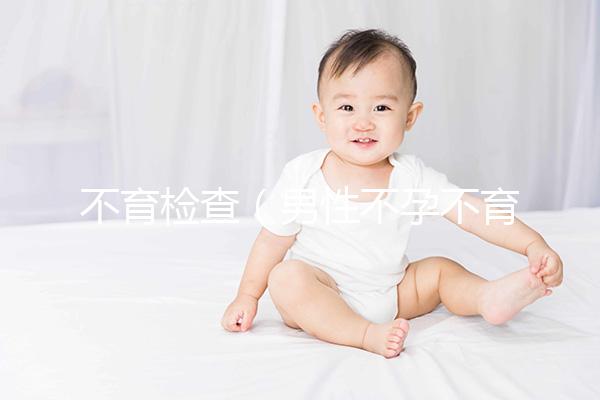 不育檢查（男性不孕不育檢查項目有哪些）