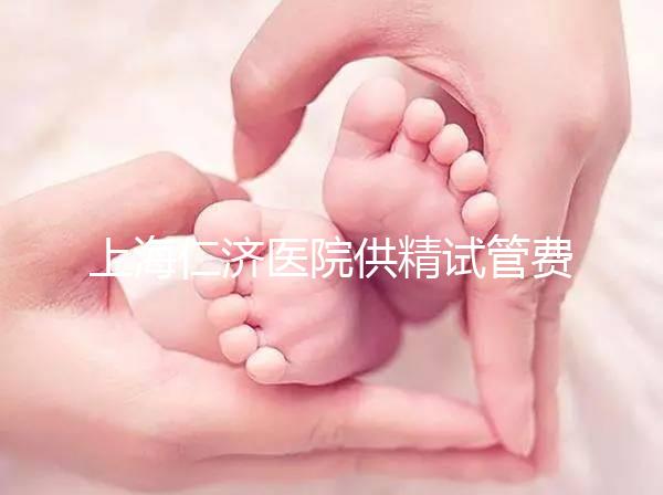 上海仁濟醫(yī)院供精試管費用整理,每一流程收費明細這都有