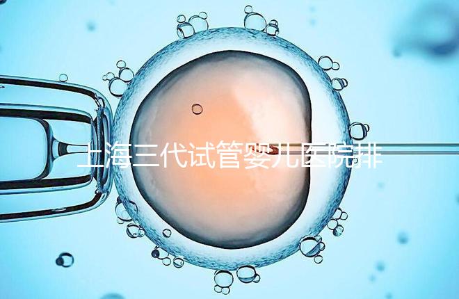 上海三代試管嬰兒醫院排行榜公布,附上前10名詳細介紹