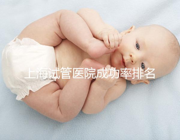 上海試管醫院成功率排名前十名整理，出名的莫過于這幾家