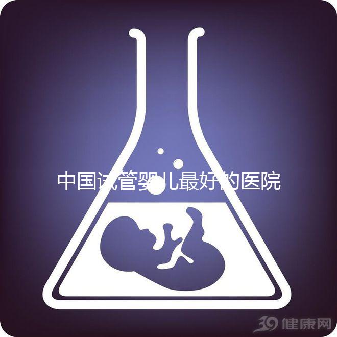 中國(guó)試管嬰兒最好的醫(yī)院是哪家(中國(guó)試管嬰兒最好的醫(yī)院是哪家醫(yī)院)