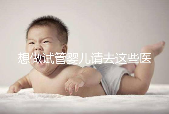 想做試管嬰兒請去這些醫(yī)療機構(gòu),不要被騙!