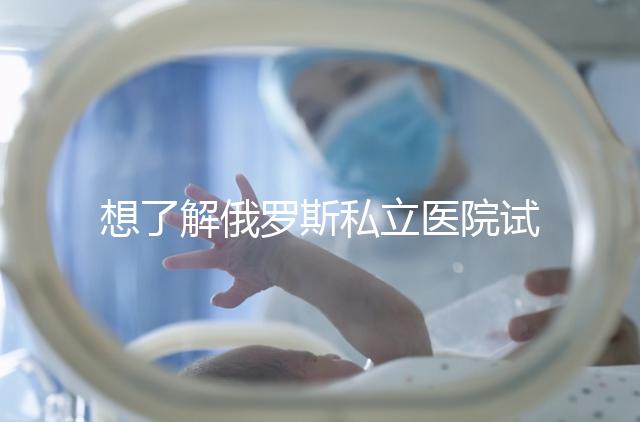 想了解俄羅斯私立醫院試管嬰兒排名參考嗎?這篇文章推薦私人生殖醫院