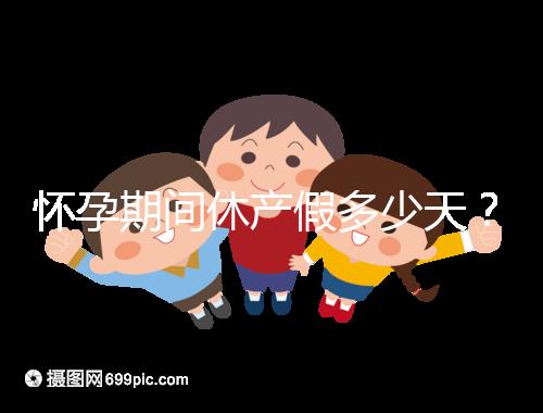 懷孕期間休產(chǎn)假多少天？158天或98天一目了然