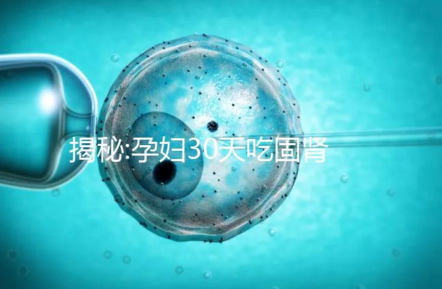 揭秘:孕婦30天吃固腎安胎丸需小心 對胎兒有危害