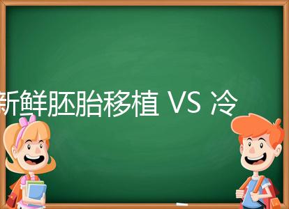 新鮮胚胎移植 VS 冷凍胚胎移植,我應該怎么選?