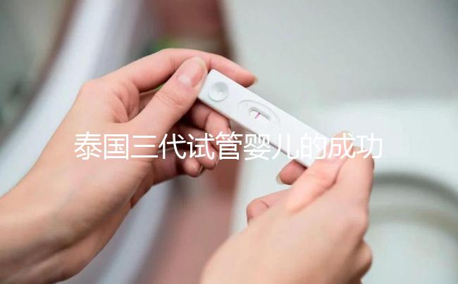 泰國三代試管嬰兒的成功率是多少？