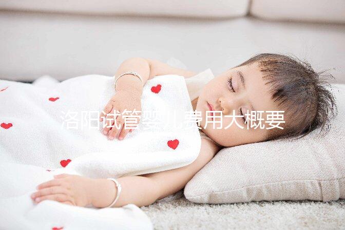 洛陽試管嬰兒費用大概要多少錢，一次僅需幾萬元