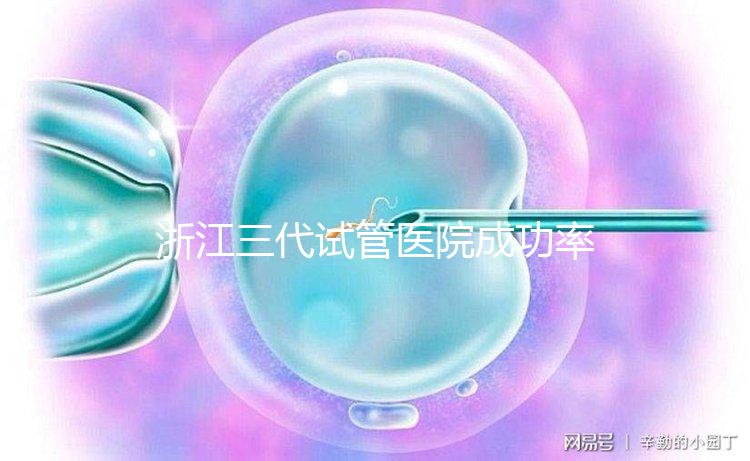 浙江三代試管醫(yī)院成功率排名匯總,內(nèi)含2024助孕費用明細(xì)