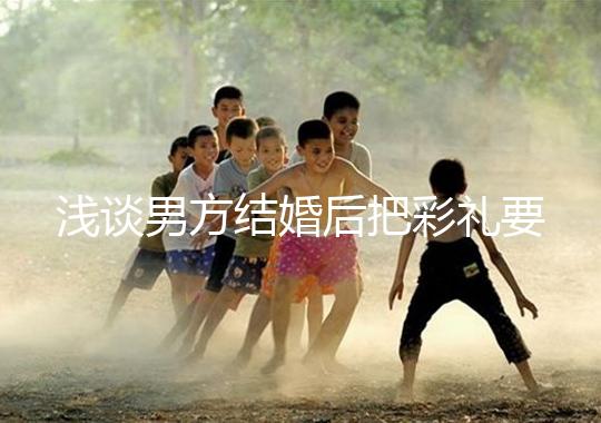 淺談男方結婚后把彩禮要走怎么辦，是否犯法一次講透