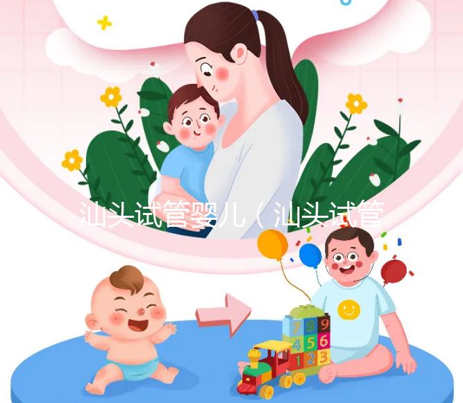 汕頭試管嬰兒(汕頭試管嬰兒哪個醫院好)