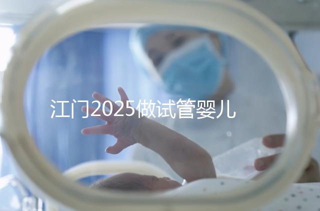江門2025做試管嬰兒價格是多少，附收費標準做參考