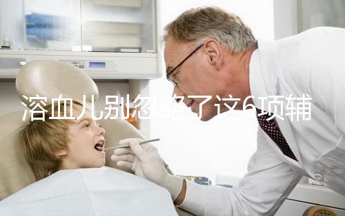 溶血兒別忽略了這6項輔助檢查，及早診斷謹防并發癥