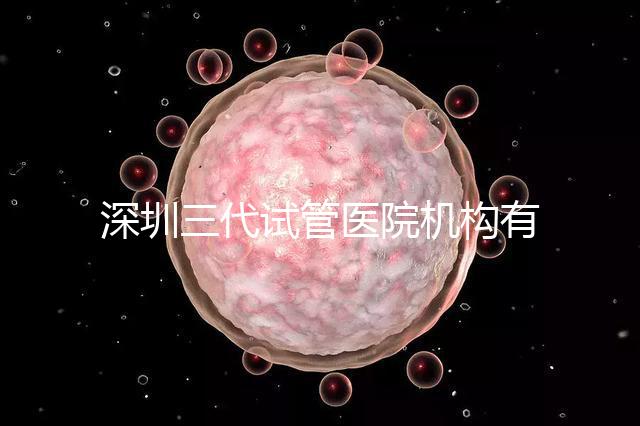 深圳三代試管醫院機構有哪些？該怎么選擇？
