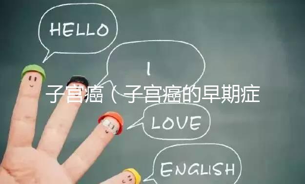 子宮癌（子宮癌的早期癥狀表現有哪些）