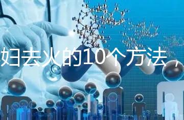 孕婦去火的10個(gè)方法，吃喝就能搞定！
