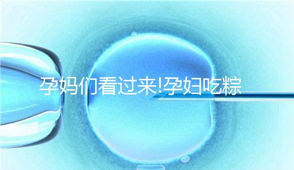 孕媽們看過(guò)來(lái)!孕婦吃粽子的這些好處你知道多少