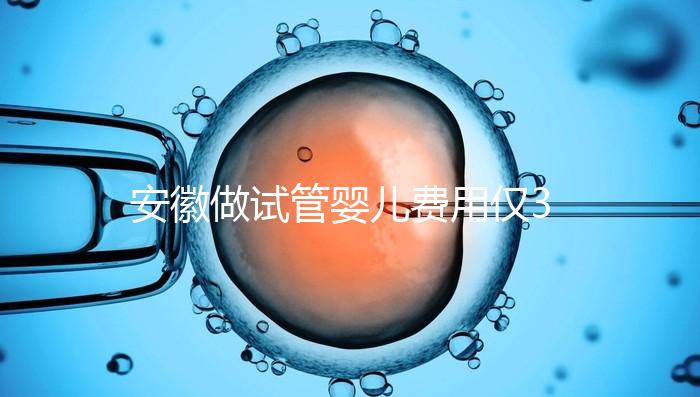 安徽做試管嬰兒費用僅3萬元？實際花費多少聽大家怎么說