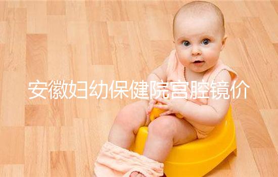 安徽婦幼保健院宮腔鏡價(jià)格公布，做宮腔粘連手術(shù)不到一萬